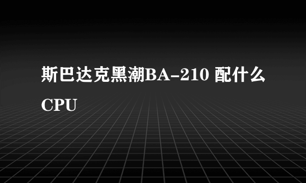 斯巴达克黑潮BA-210 配什么CPU