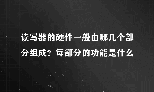 读写器的硬件一般由哪几个部分组成？每部分的功能是什么