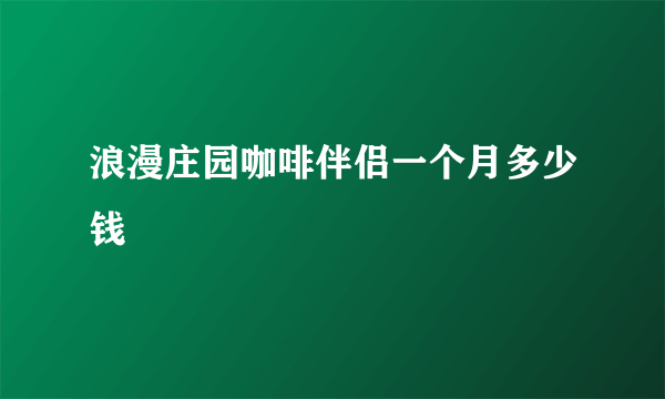 浪漫庄园咖啡伴侣一个月多少钱