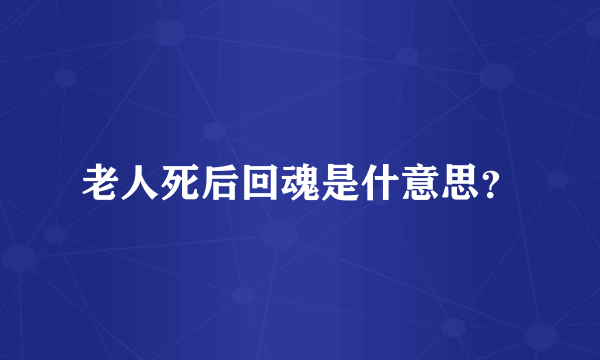 老人死后回魂是什意思？