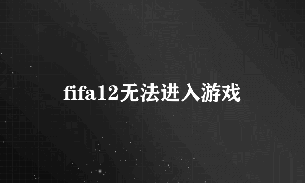 fifa12无法进入游戏