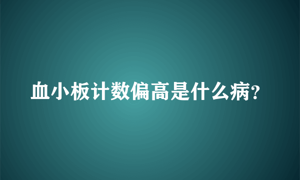 血小板计数偏高是什么病？