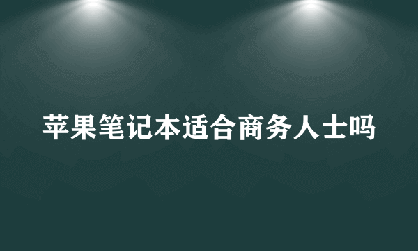 苹果笔记本适合商务人士吗