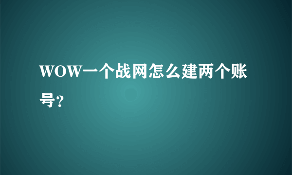 WOW一个战网怎么建两个账号？