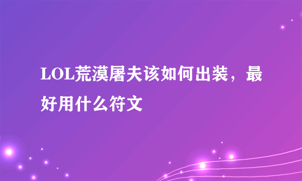 LOL荒漠屠夫该如何出装，最好用什么符文