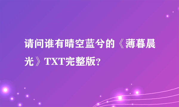 请问谁有晴空蓝兮的《薄暮晨光》TXT完整版？