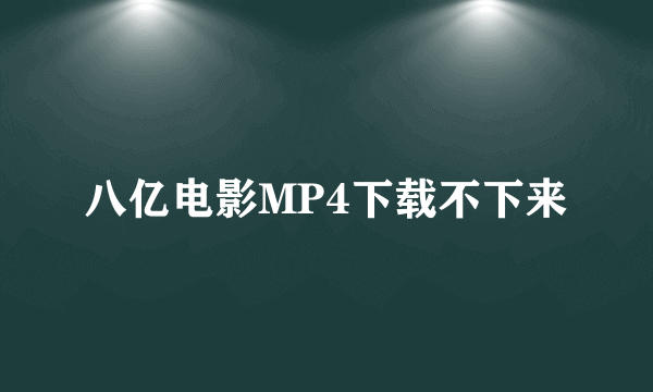 八亿电影MP4下载不下来