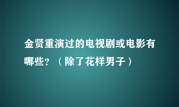 金贤重演过的电视剧或电影有哪些？（除了花样男子）