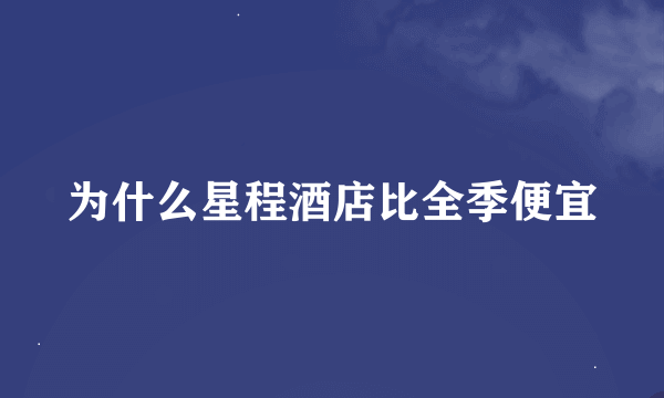 为什么星程酒店比全季便宜