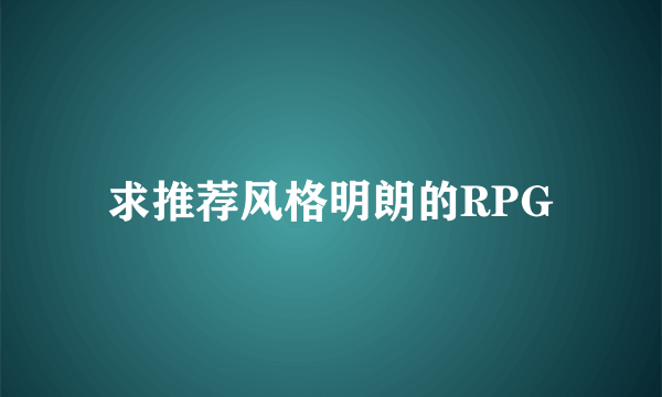 求推荐风格明朗的RPG