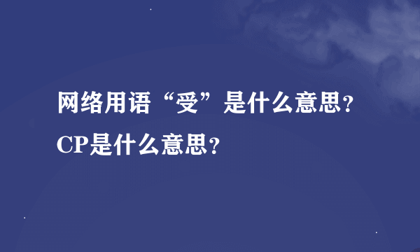 网络用语“受”是什么意思？CP是什么意思？