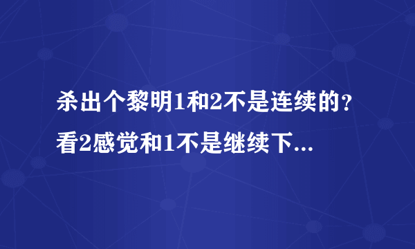 杀出个黎明1和2不是连续的？看2感觉和1不是继续下去的？？难道不是暮光之城那样 一部接一部吗