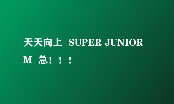 天天向上  SUPER JUNIOR M  急！！！