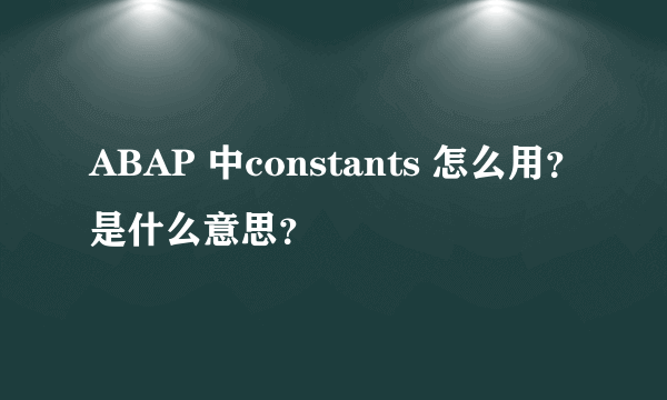 ABAP 中constants 怎么用？是什么意思？