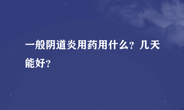 一般阴道炎用药用什么？几天能好？