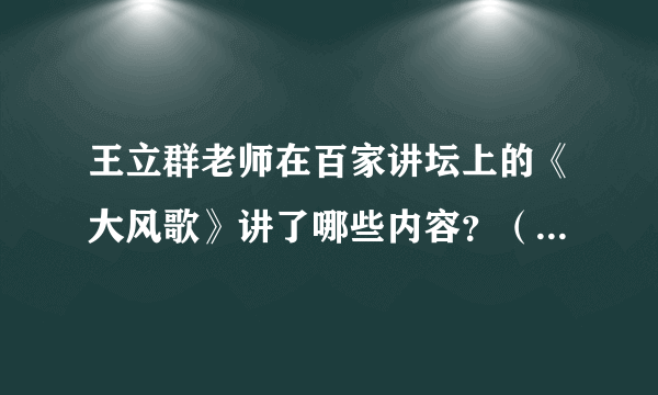 王立群老师在百家讲坛上的《大风歌》讲了哪些内容？（请将具体的题目罗列一下）