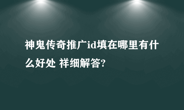 神鬼传奇推广id填在哪里有什么好处 祥细解答?