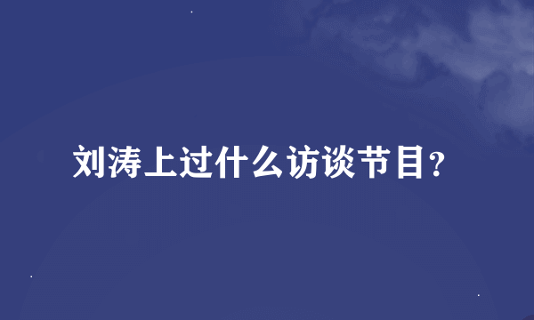 刘涛上过什么访谈节目？