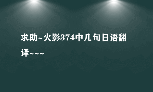 求助~火影374中几句日语翻译~~~