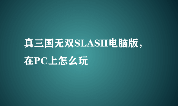 真三国无双SLASH电脑版，在PC上怎么玩