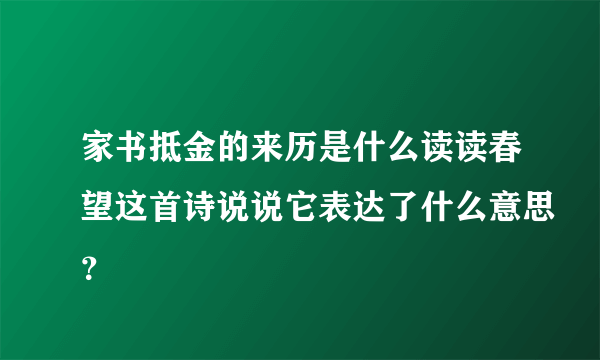 家书抵金的来历是什么读读春望这首诗说说它表达了什么意思？