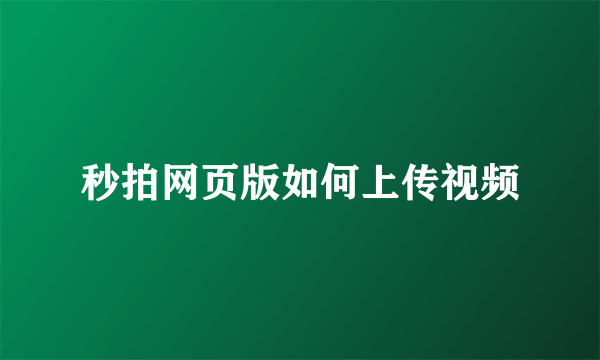 秒拍网页版如何上传视频