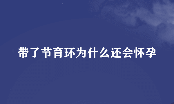 带了节育环为什么还会怀孕