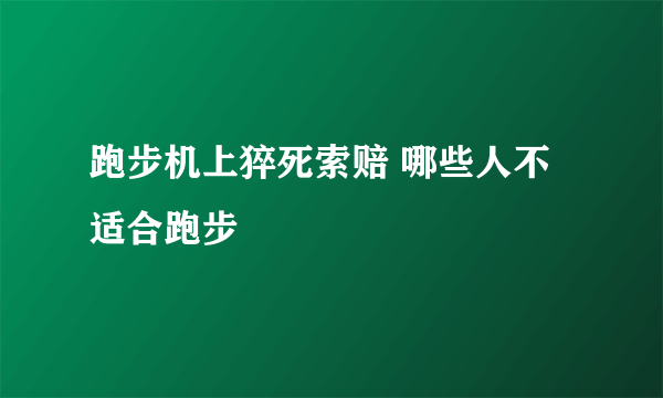 跑步机上猝死索赔 哪些人不适合跑步