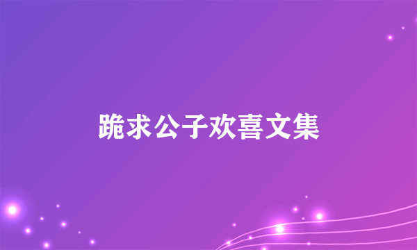 跪求公子欢喜文集