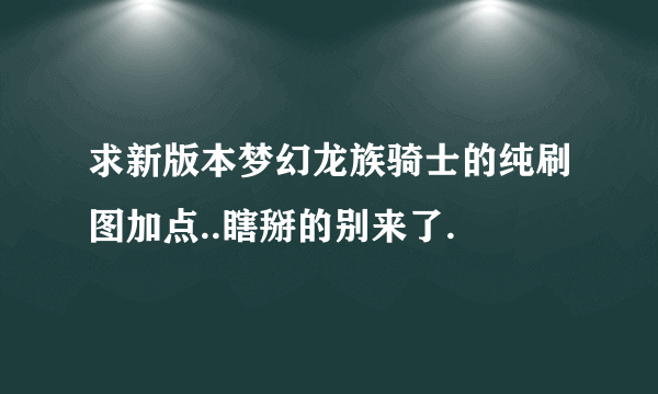 求新版本梦幻龙族骑士的纯刷图加点..瞎掰的别来了.