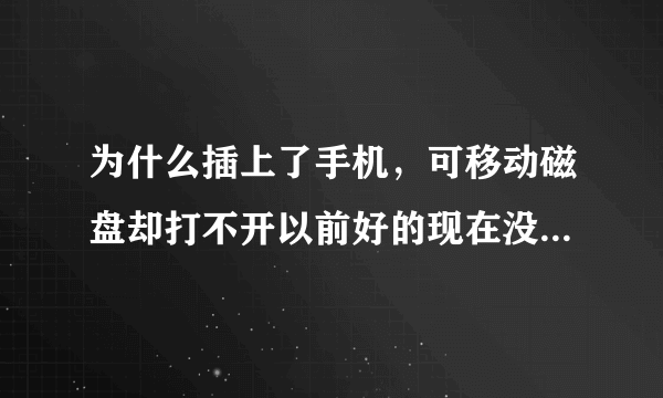 为什么插上了手机，可移动磁盘却打不开以前好的现在没有反应？