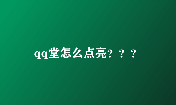 qq堂怎么点亮？？？