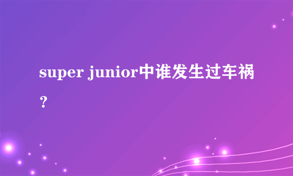 super junior中谁发生过车祸？