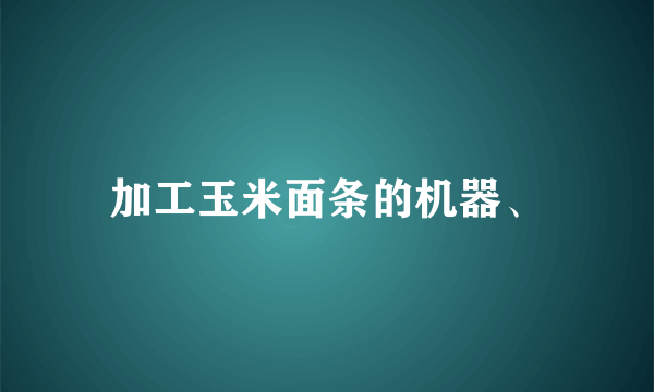 加工玉米面条的机器、