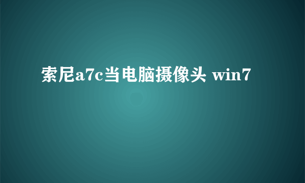 索尼a7c当电脑摄像头 win7