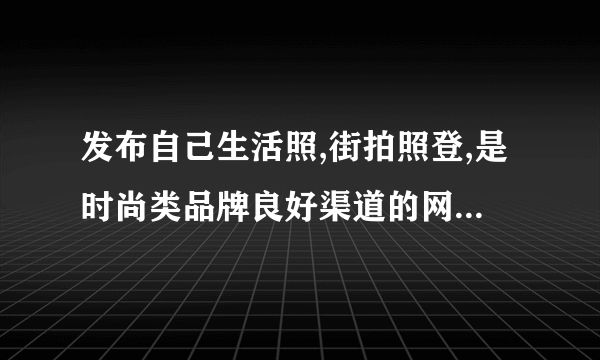 发布自己生活照,街拍照登,是时尚类品牌良好渠道的网站是( )