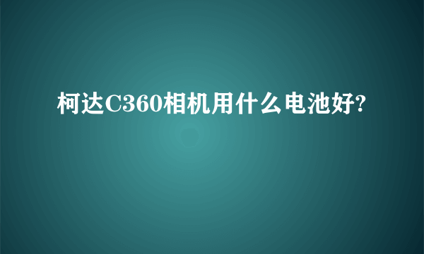 柯达C360相机用什么电池好?