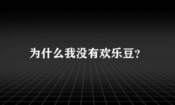 为什么我没有欢乐豆？