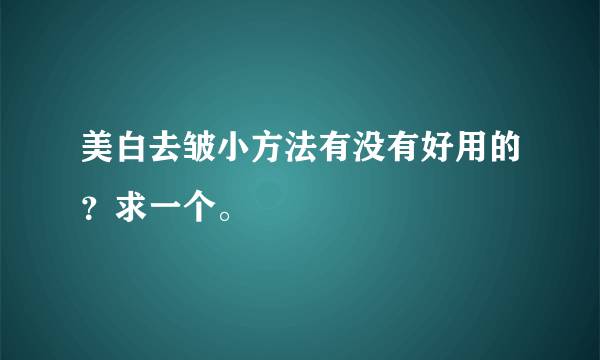 美白去皱小方法有没有好用的？求一个。