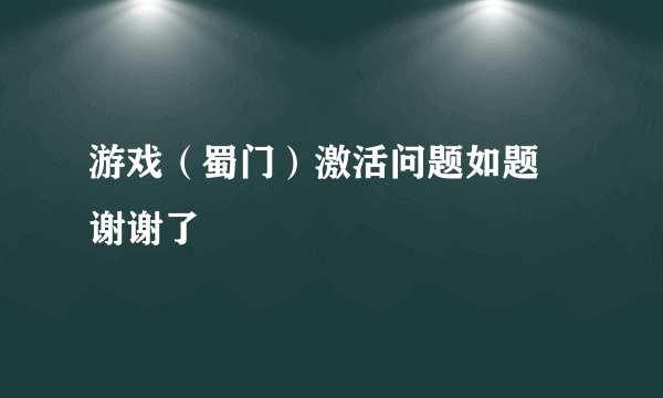 游戏（蜀门）激活问题如题 谢谢了