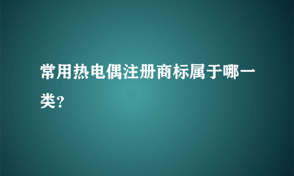 常用热电偶注册商标属于哪一类？