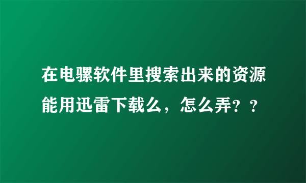 在电骡软件里搜索出来的资源能用迅雷下载么，怎么弄？？