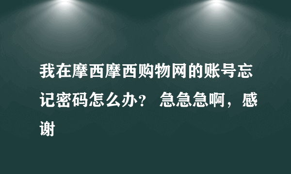 我在摩西摩西购物网的账号忘记密码怎么办？ 急急急啊，感谢