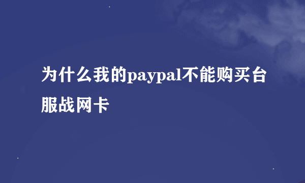 为什么我的paypal不能购买台服战网卡