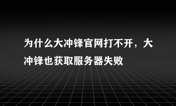 为什么大冲锋官网打不开，大冲锋也获取服务器失败