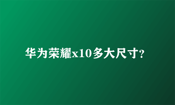 华为荣耀x10多大尺寸？