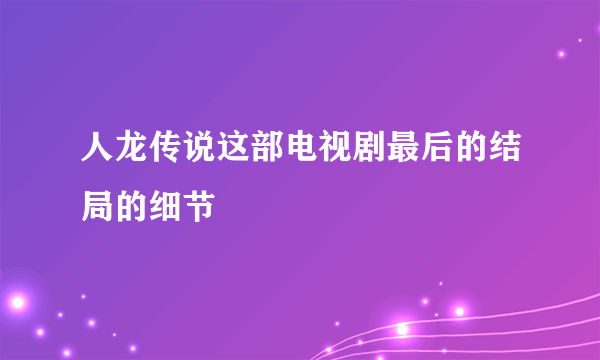 人龙传说这部电视剧最后的结局的细节