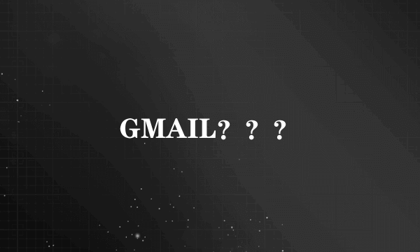 GMAIL？？？