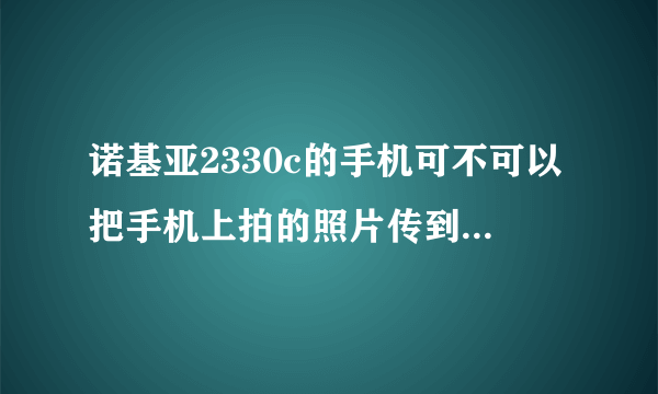 诺基亚2330c的手机可不可以把手机上拍的照片传到电脑上？