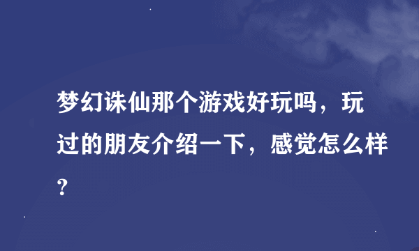 梦幻诛仙那个游戏好玩吗，玩过的朋友介绍一下，感觉怎么样？